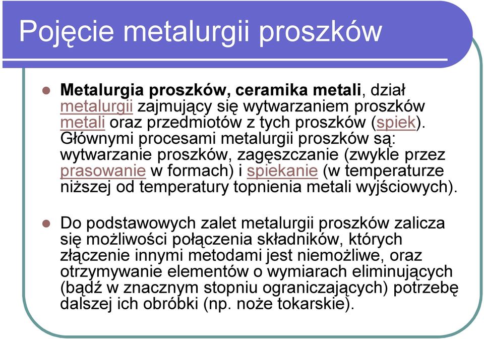 Głównymi procesami metalurgii proszków są: wytwarzanie proszków, zagęszczanie (zwykle przez prasowanie w formach) i spiekanie (w temperaturze niższej od