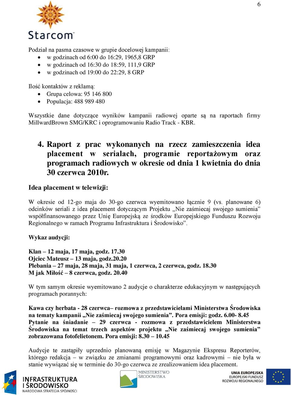 8 989 480 Wszystkie dane dotyczące wyników kampanii radiowej oparte są na raportach firmy MillwardBrown SMG/KRC i oprogramowaniu Radio Track - KBR. 4. Raport z prac wykonanych na rzecz zamieszczenia idea placement w serialach, programie reportażowym oraz programach radiowych w okresie od dnia 1 kwietnia do dnia 30 czerwca 2010r.