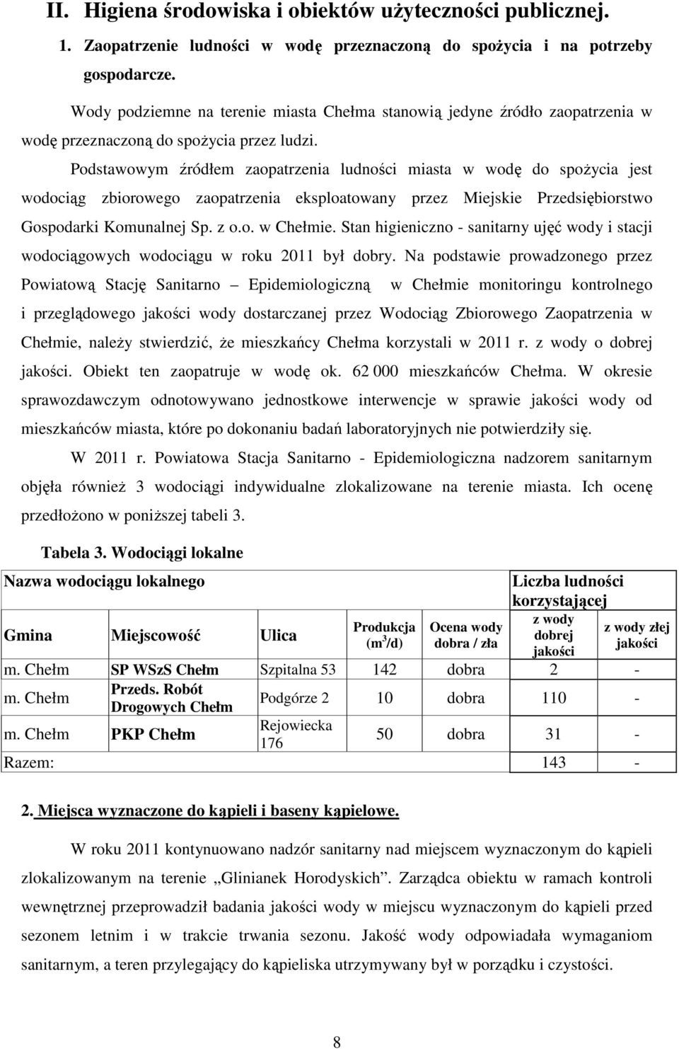 Podstawowym źródłem zaopatrzenia ludności miasta w wodę do spożycia jest wodociąg zbiorowego zaopatrzenia eksploatowany przez Miejskie Przedsiębiorstwo Gospodarki Komunalnej Sp. z o.o. w Chełmie.