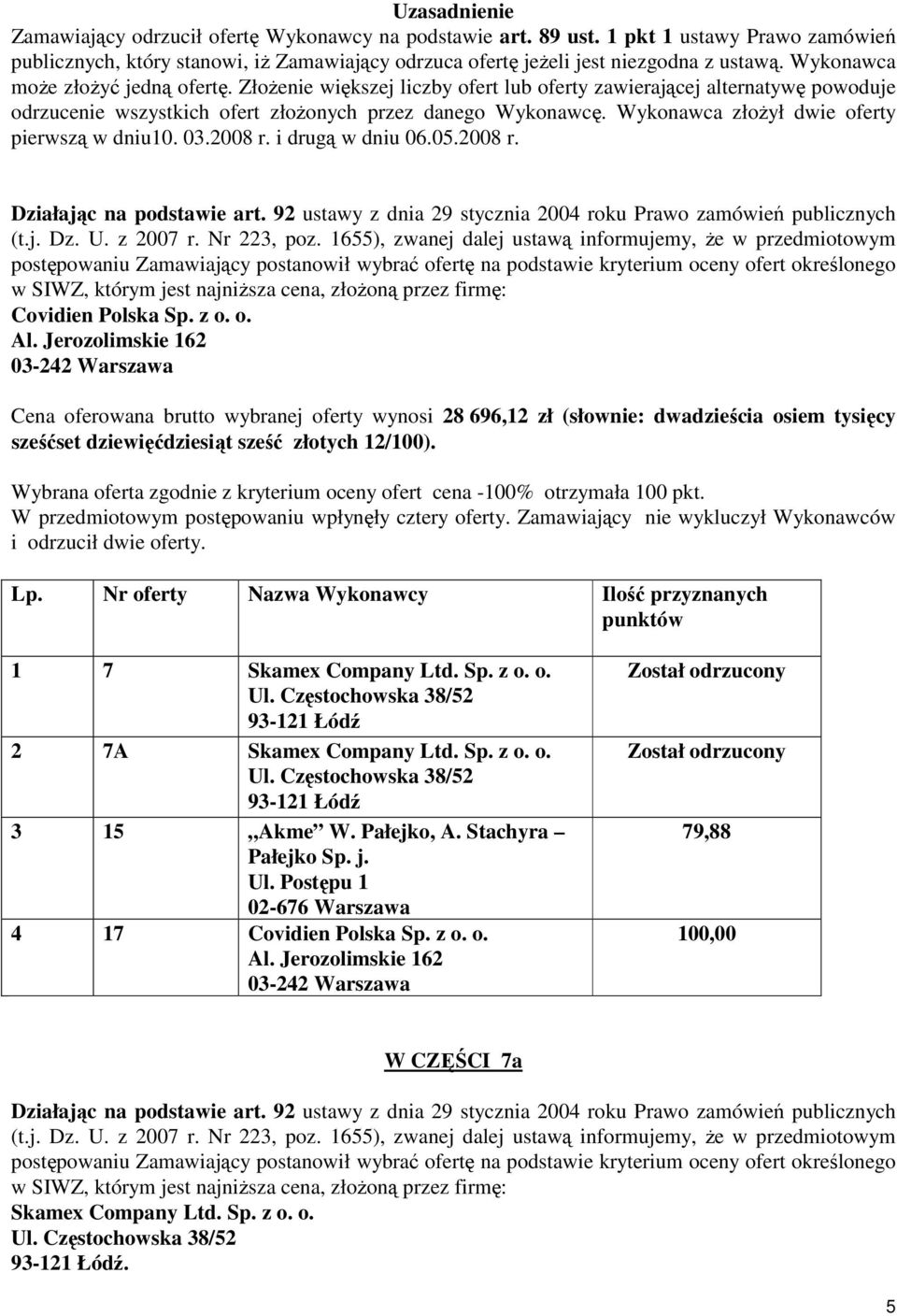 Wykonawca złożył dwie oferty pierwszą w dniu10. 03.2008 r. i drugą w dniu 06.05.2008 r. Covidien Polska Sp. z o. o. Cena oferowana brutto wybranej oferty wynosi 28 696,12 zł (słownie: dwadzieścia osiem tysięcy sześćset dziewięćdziesiąt sześć złotych 12/100).