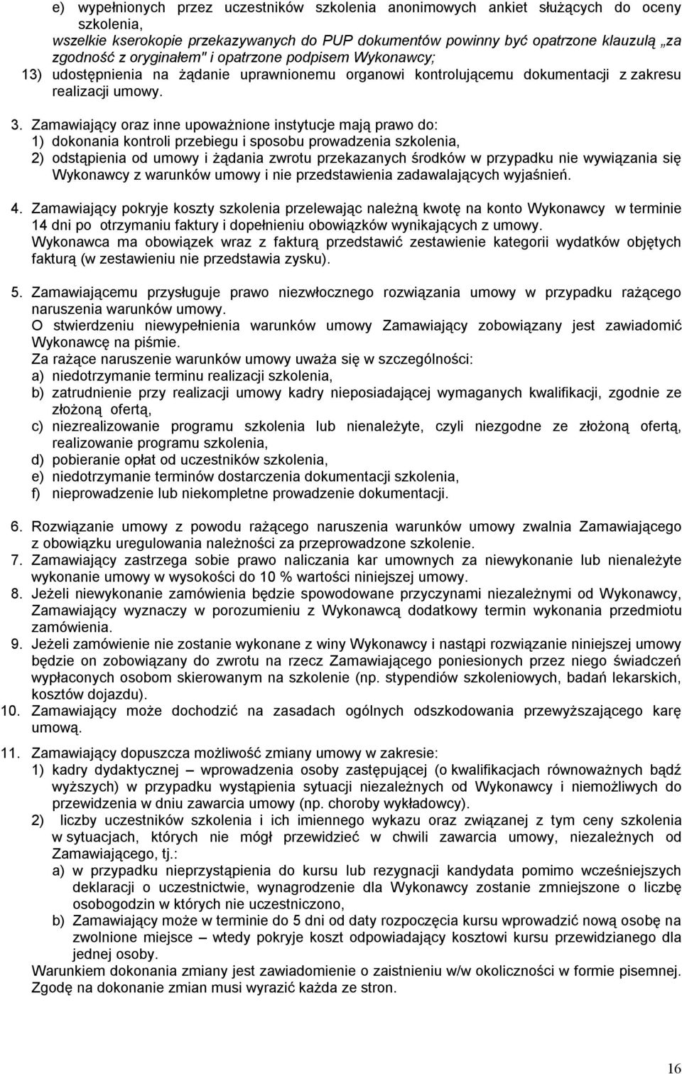 Zamawiający oraz inne upoważnione instytucje mają prawo do: 1) dokonania kontroli przebiegu i sposobu prowadzenia szkolenia, 2) odstąpienia od umowy i żądania zwrotu przekazanych środków w przypadku