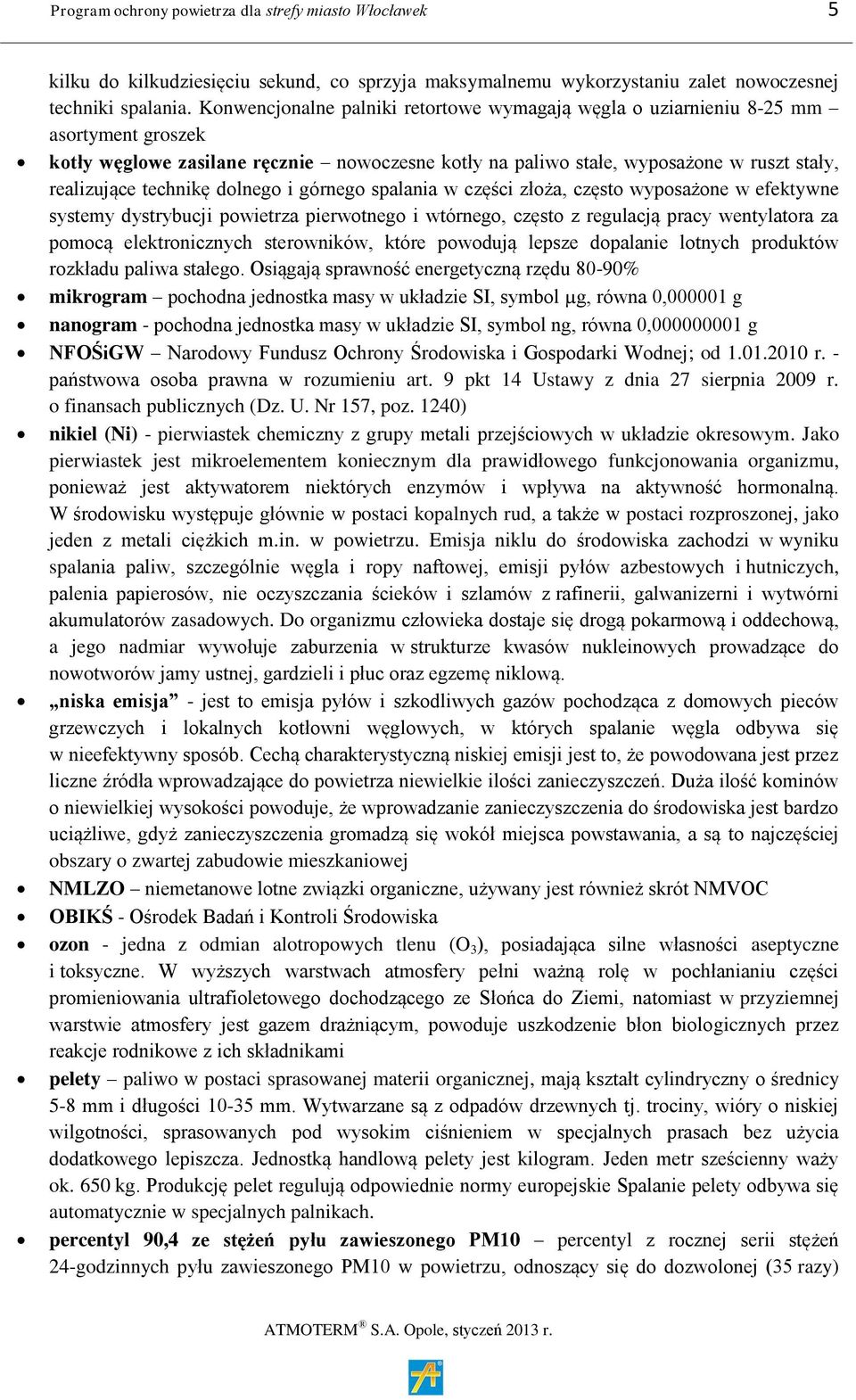 technikę dolnego i górnego spalania w części złoża, często wyposażone w efektywne systemy dystrybucji powietrza pierwotnego i wtórnego, często z regulacją pracy wentylatora za pomocą elektronicznych