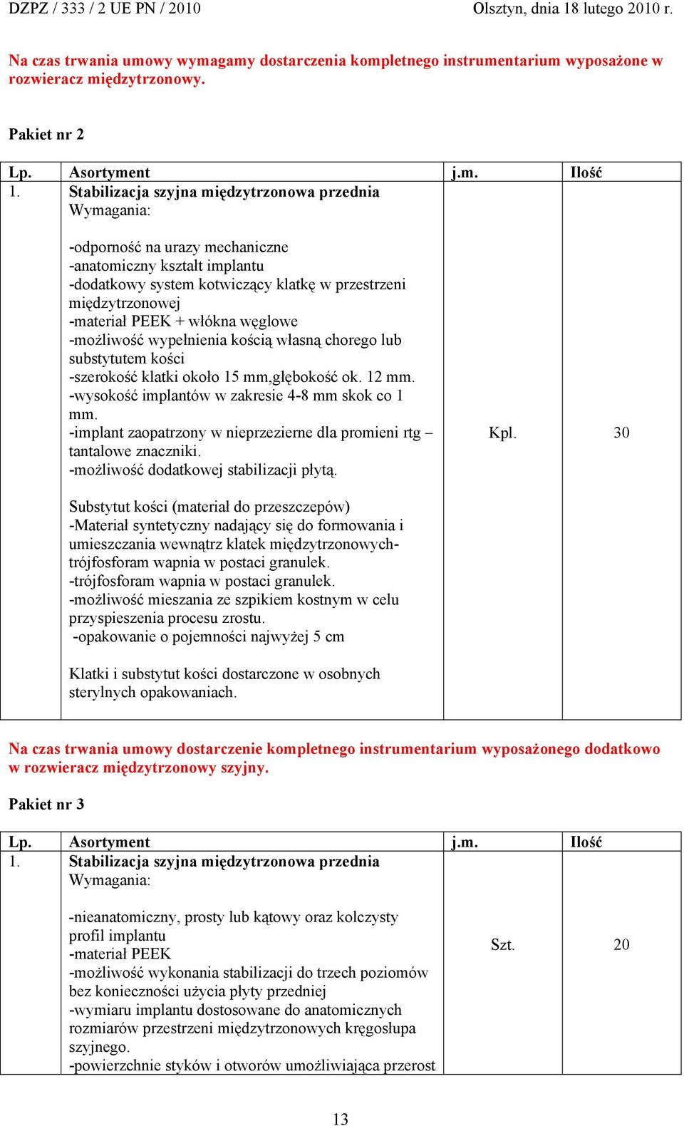 węglowe -możliwość wypełnienia kością własną chorego lub substytutem kości -szerokość klatki około 15 mm,głębokość ok. 12 mm. -wysokość implantów w zakresie 4-8 mm skok co 1 mm.