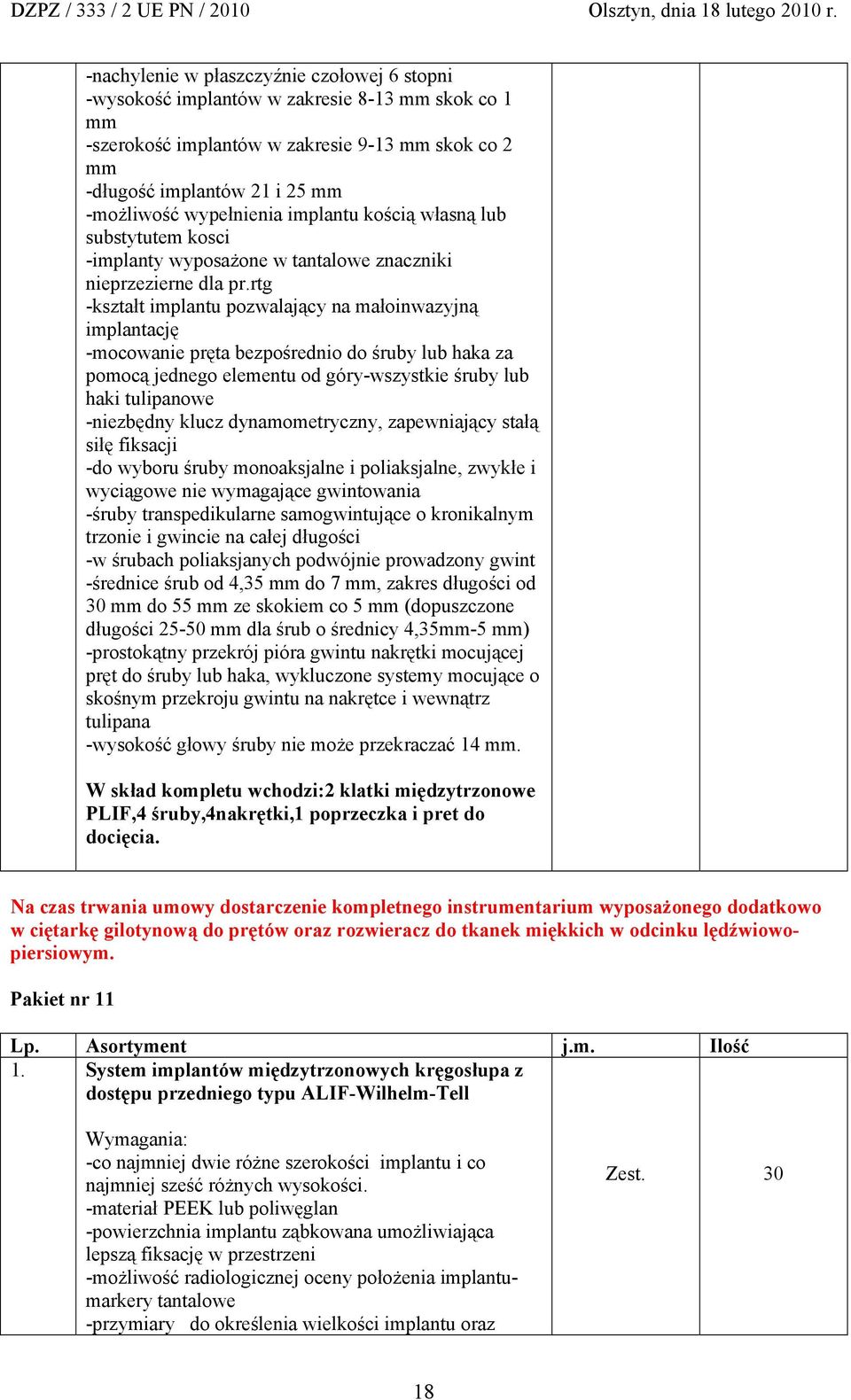 rtg -kształt implantu pozwalający na małoinwazyjną implantację -mocowanie pręta bezpośrednio do śruby lub haka za pomocą jednego elementu od góry-wszystkie śruby lub haki tulipanowe -niezbędny klucz