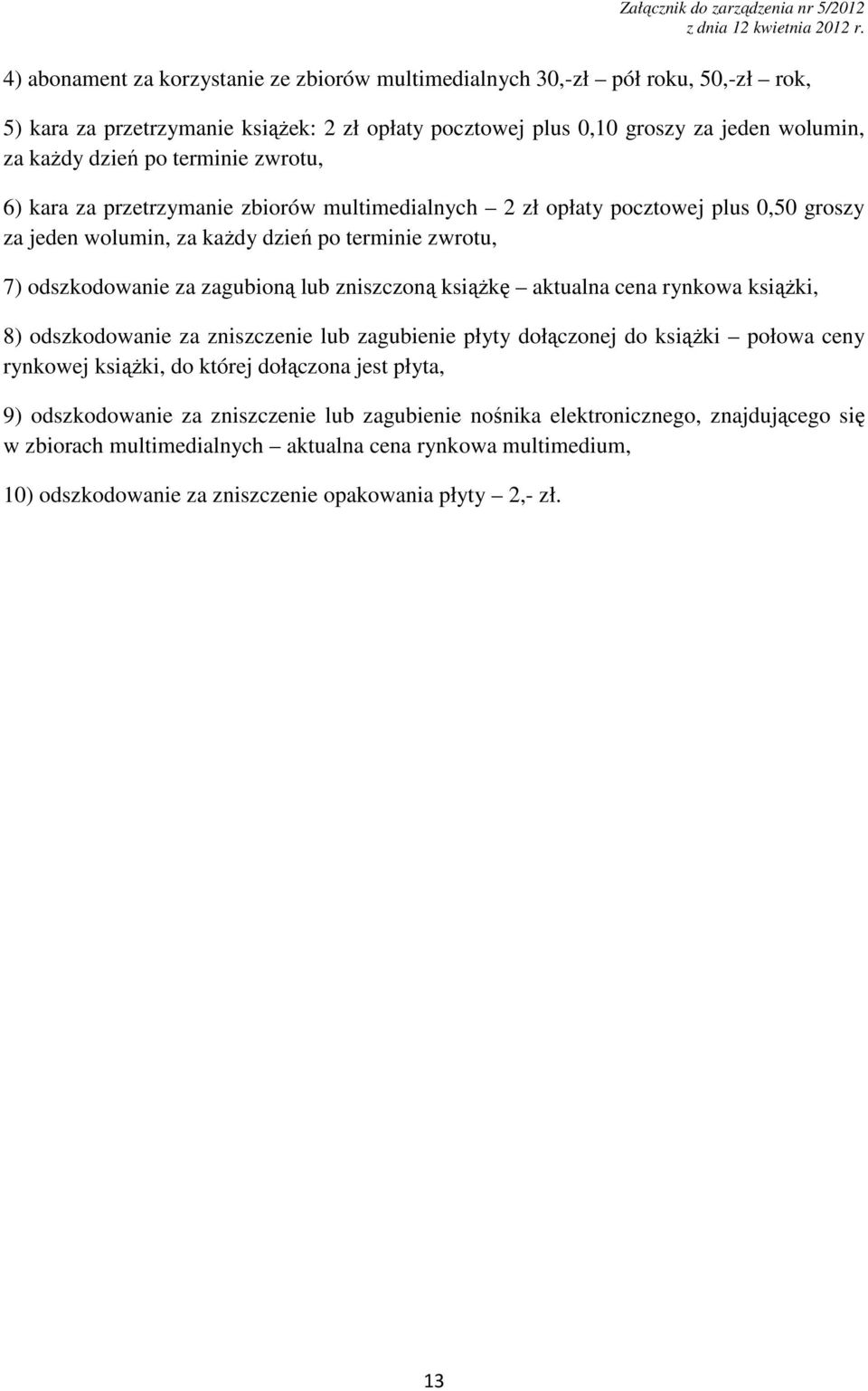 zniszczoną ksiąŝkę aktualna cena rynkowa ksiąŝki, 8) odszkodowanie za zniszczenie lub zagubienie płyty dołączonej do ksiąŝki połowa ceny rynkowej ksiąŝki, do której dołączona jest płyta, 9)