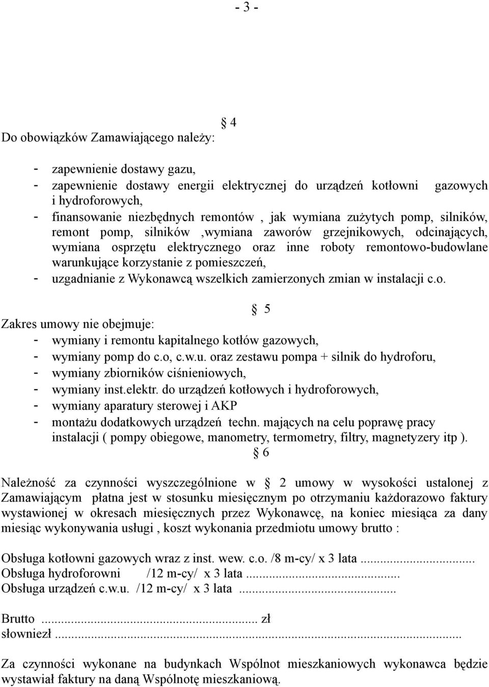 pomieszczeń, - uzgadnianie z Wykonawcą wszelkich zamierzonych zmian w instalacji c.o. 5 Zakres umowy nie obejmuje: - wymiany i remontu kapitalnego kotłów gazowych, - wymiany pomp do c.o, c.w.u. oraz zestawu pompa + silnik do hydroforu, - wymiany zbiorników ciśnieniowych, - wymiany inst.