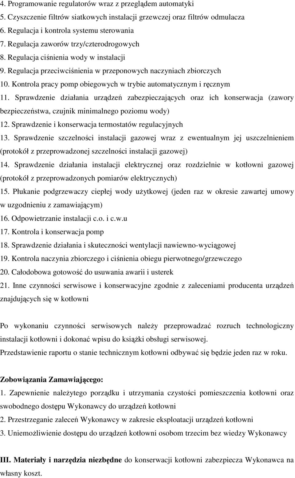 Kontrola pracy pomp obiegowych w trybie automatycznym i ręcznym 11. Sprawdzenie działania urządzeń zabezpieczających oraz ich konserwacja (zawory bezpieczeństwa, czujnik minimalnego poziomu wody) 12.