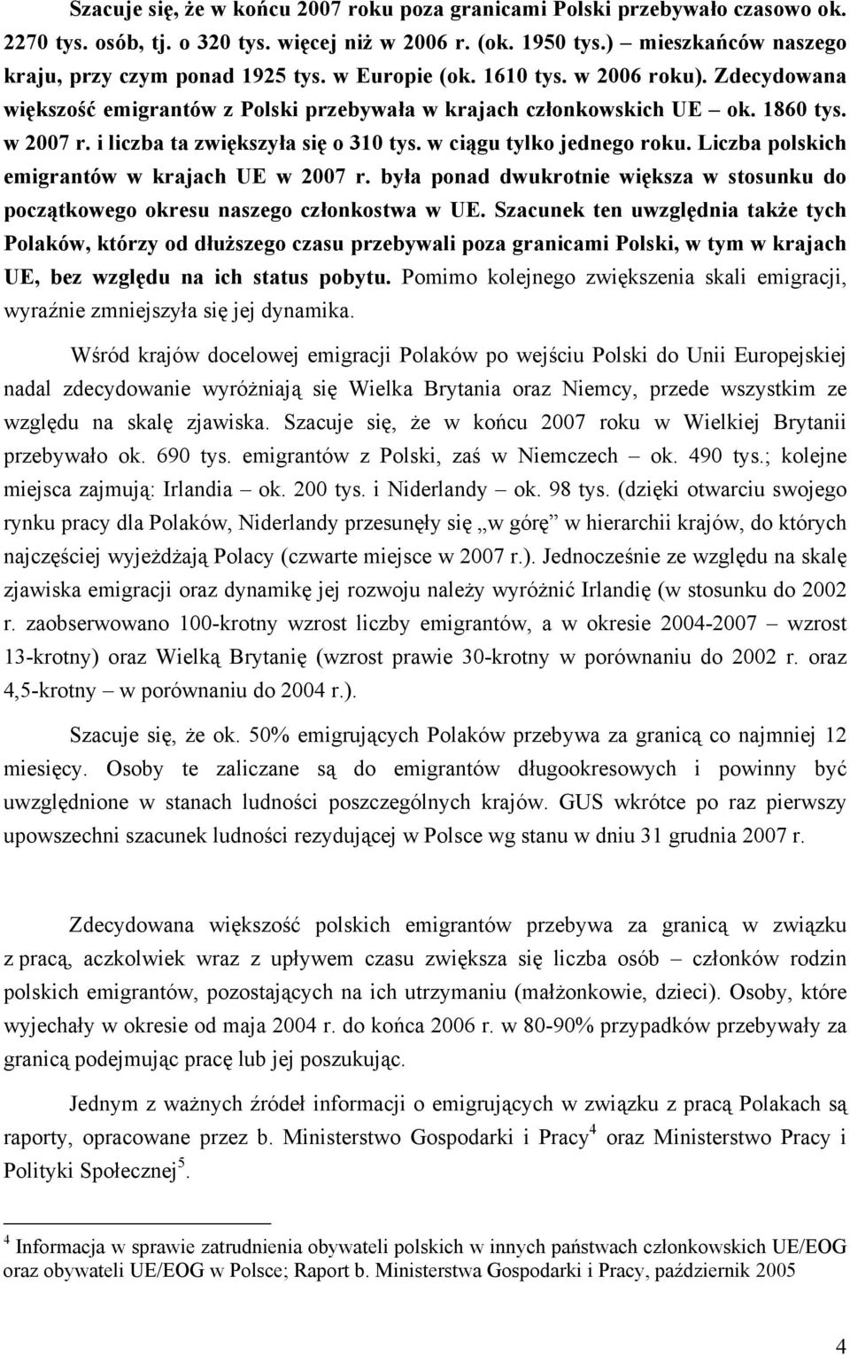 w ciągu tylko jednego roku. Liczba polskich emigrantów w krajach UE w 2007 r. była ponad dwukrotnie większa w stosunku do początkowego okresu naszego członkostwa w UE.
