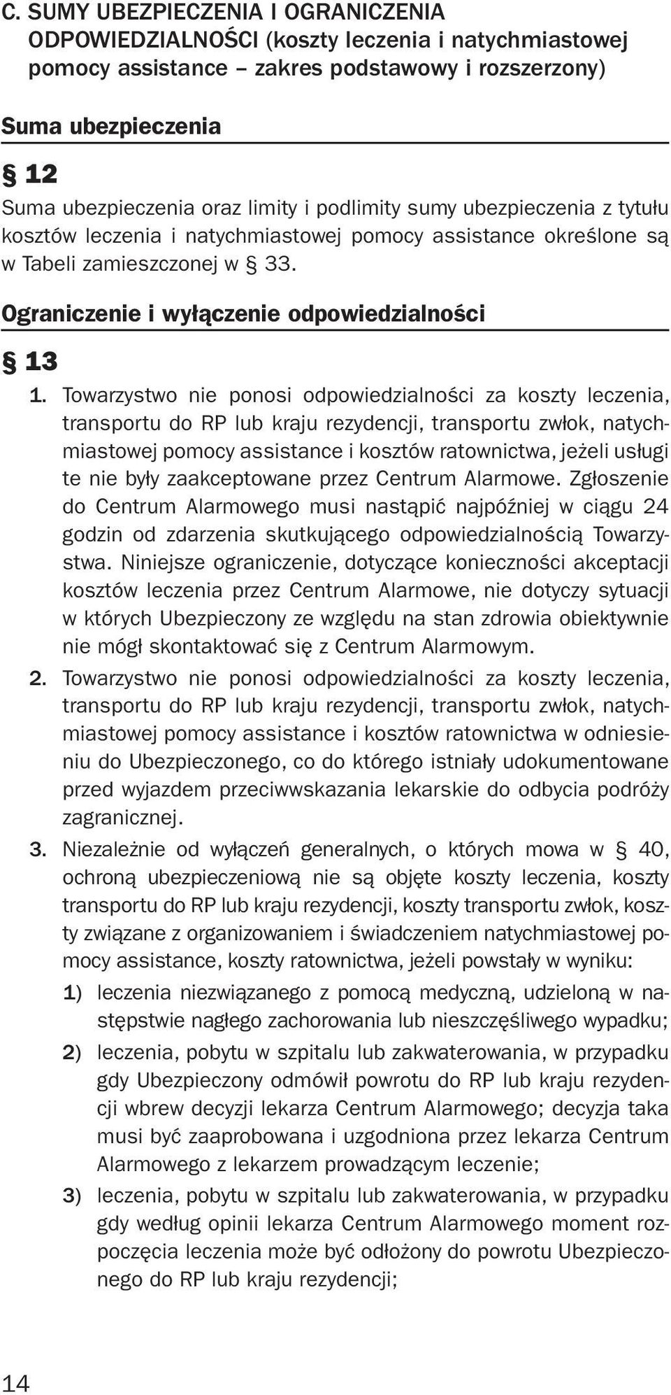 Towarzystwo nie ponosi odpowiedzialności za koszty leczenia, transportu do RP lub kraju rezydencji, transportu zwłok, natychmiastowej pomocy assistance i kosztów ratownictwa, jeżeli usługi te nie