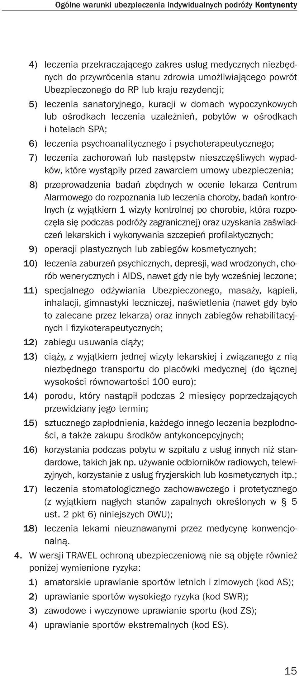 psychoterapeutycznego; 7) leczenia zachorowań lub następstw nieszczęśliwych wypadków, które wystąpiły przed zawarciem umowy ubezpieczenia; 8) przeprowadzenia badań zbędnych w ocenie lekarza Centrum