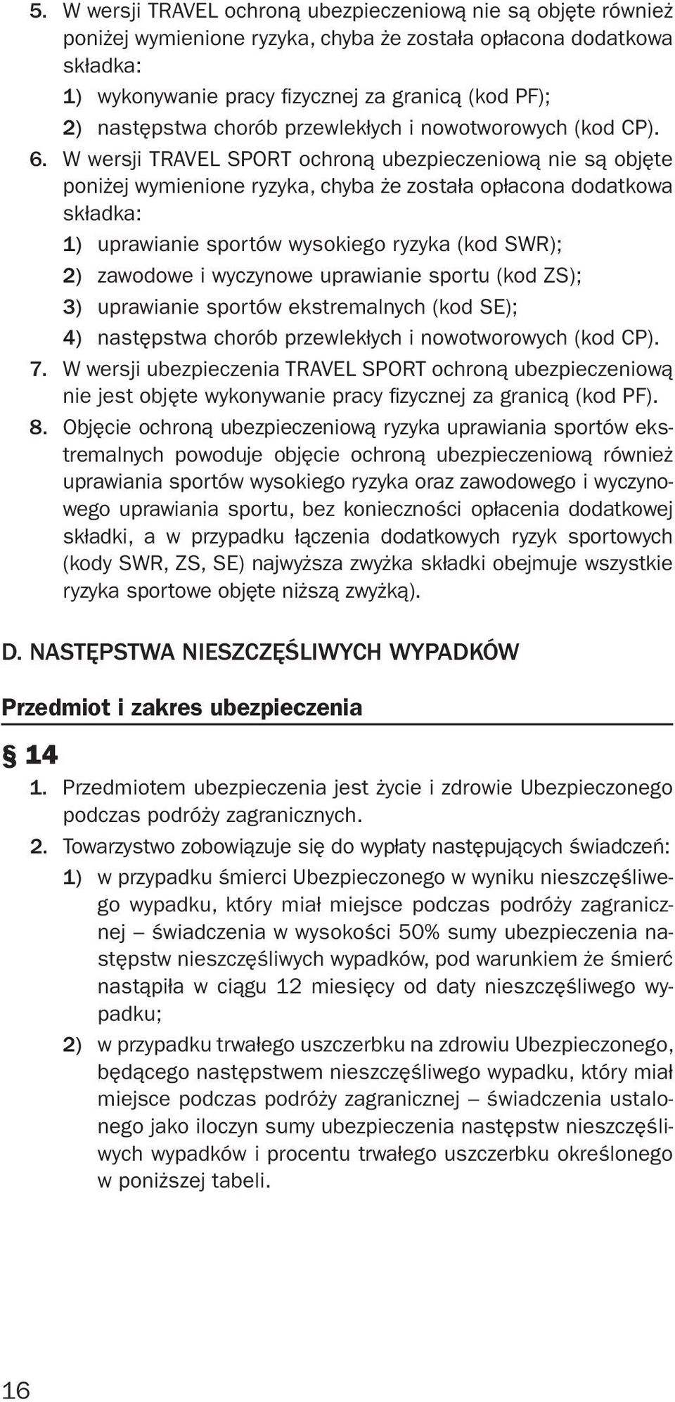 W wersji TRAVEL SPORT ochroną ubezpieczeniową nie są objęte poniżej wymienione ryzyka, chyba że została opłacona dodatkowa składka: 1) uprawianie sportów wysokiego ryzyka (kod SWR); 2) zawodowe i