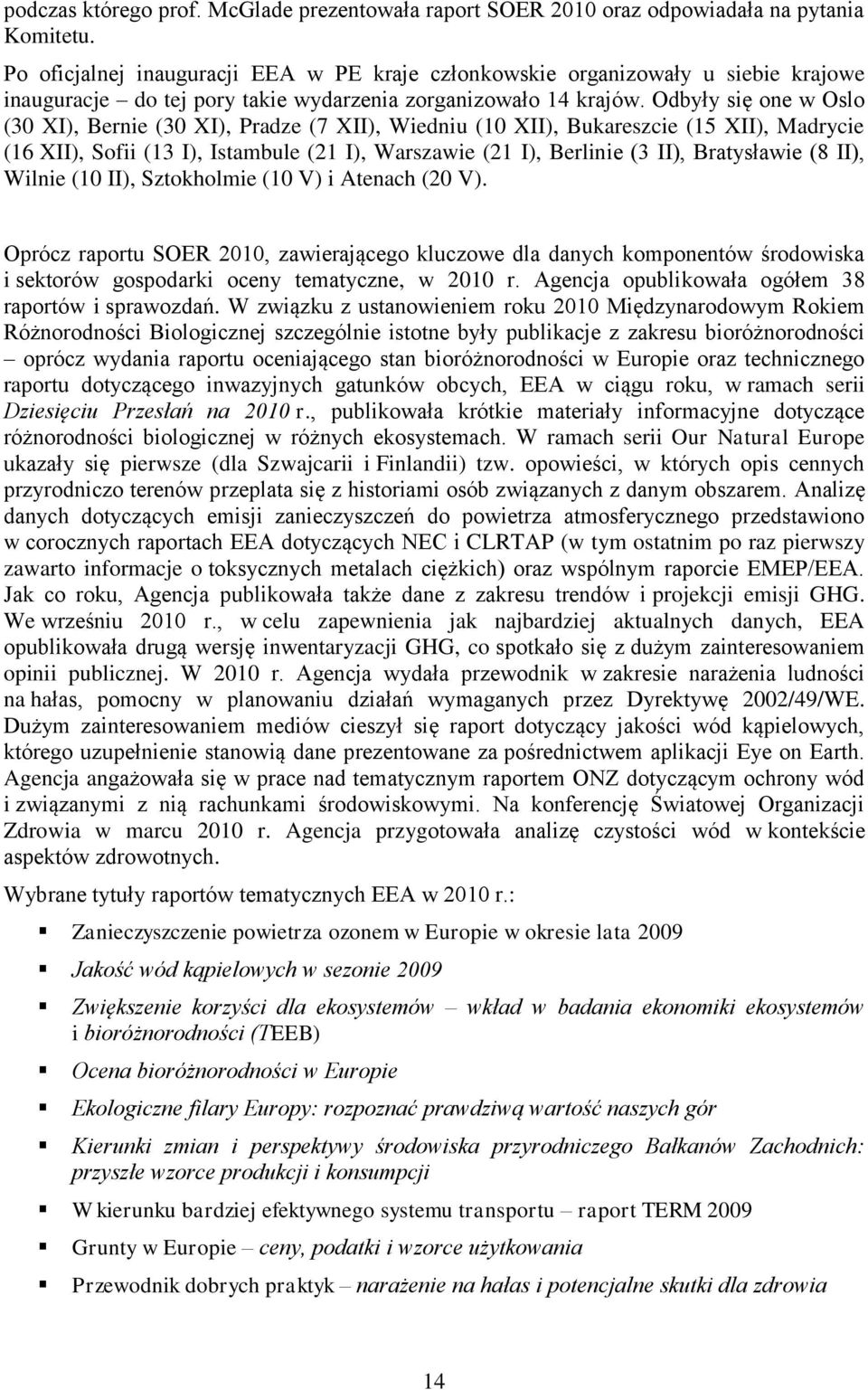 Odbyły się one w Oslo (30 XI), Bernie (30 XI), Pradze (7 XII), Wiedniu (10 XII), Bukareszcie (15 XII), Madrycie (16 XII), Sofii (13 I), Istambule (21 I), Warszawie (21 I), Berlinie (3 II),