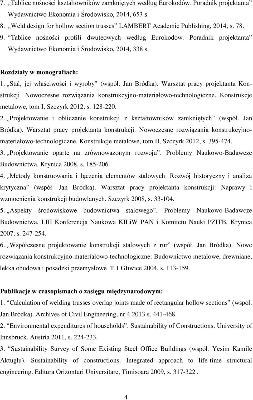 Poradnik projektanta Wydawnictwo Ekonomia i Środowisko, 2014, 338 s. Rozdziały w monografiach: 1. Stal, jej właściwości i wyroby (współ. Jan Bródka). Warsztat pracy projektanta Konstrukcji.