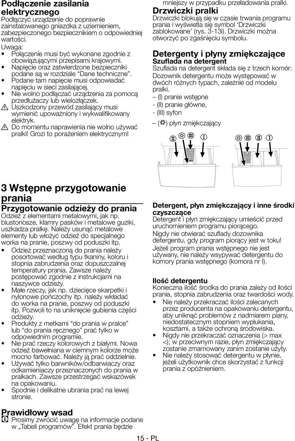 Podane tam napięcie musi odpowiadać napięciu w sieci zasilającej. Nie wolno podłączać urządzenia za pomocą przedłużaczy lub wielozłączek.