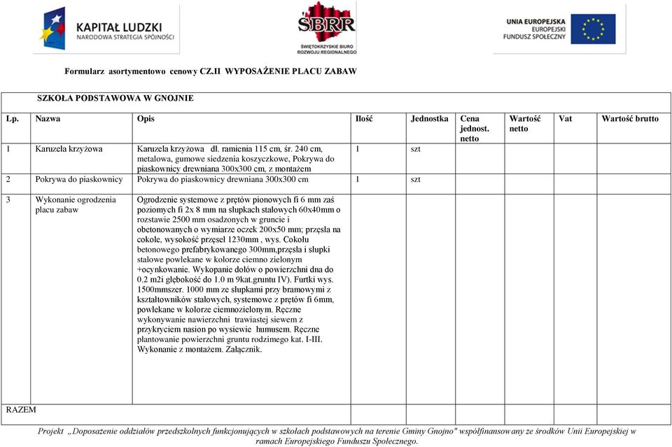 3 Wykonanie ogrodzenia placu zabaw Ogrodzenie systemowe z prętów pionowych fi 6 mm zaś poziomych fi 2x 8 mm na słupkach stalowych 60x40mm o rozstawie 2500 mm osadzonych w gruncie i obetonowanych o