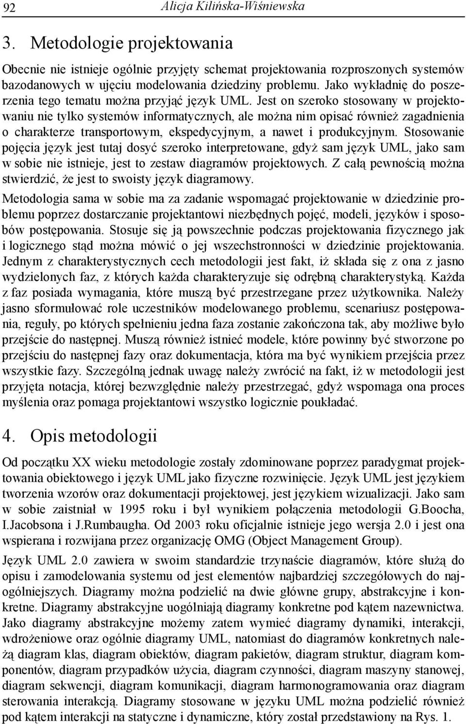 Jest on szeroko stosowany w projektowaniu nie tylko systemów informatycznych, ale można nim opisać również zagadnienia o charakterze transportowym, ekspedycyjnym, a nawet i produkcyjnym.