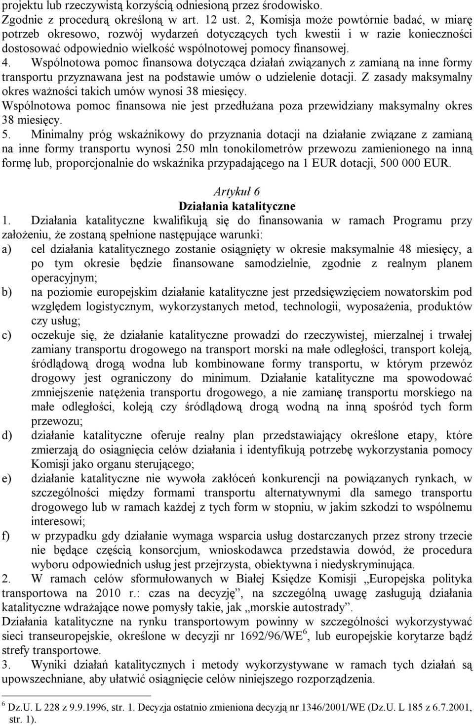 Wspólnotowa pomoc finansowa dotycząca działań związanych z zamianą na inne formy transportu przyznawana jest na podstawie umów o udzielenie dotacji.