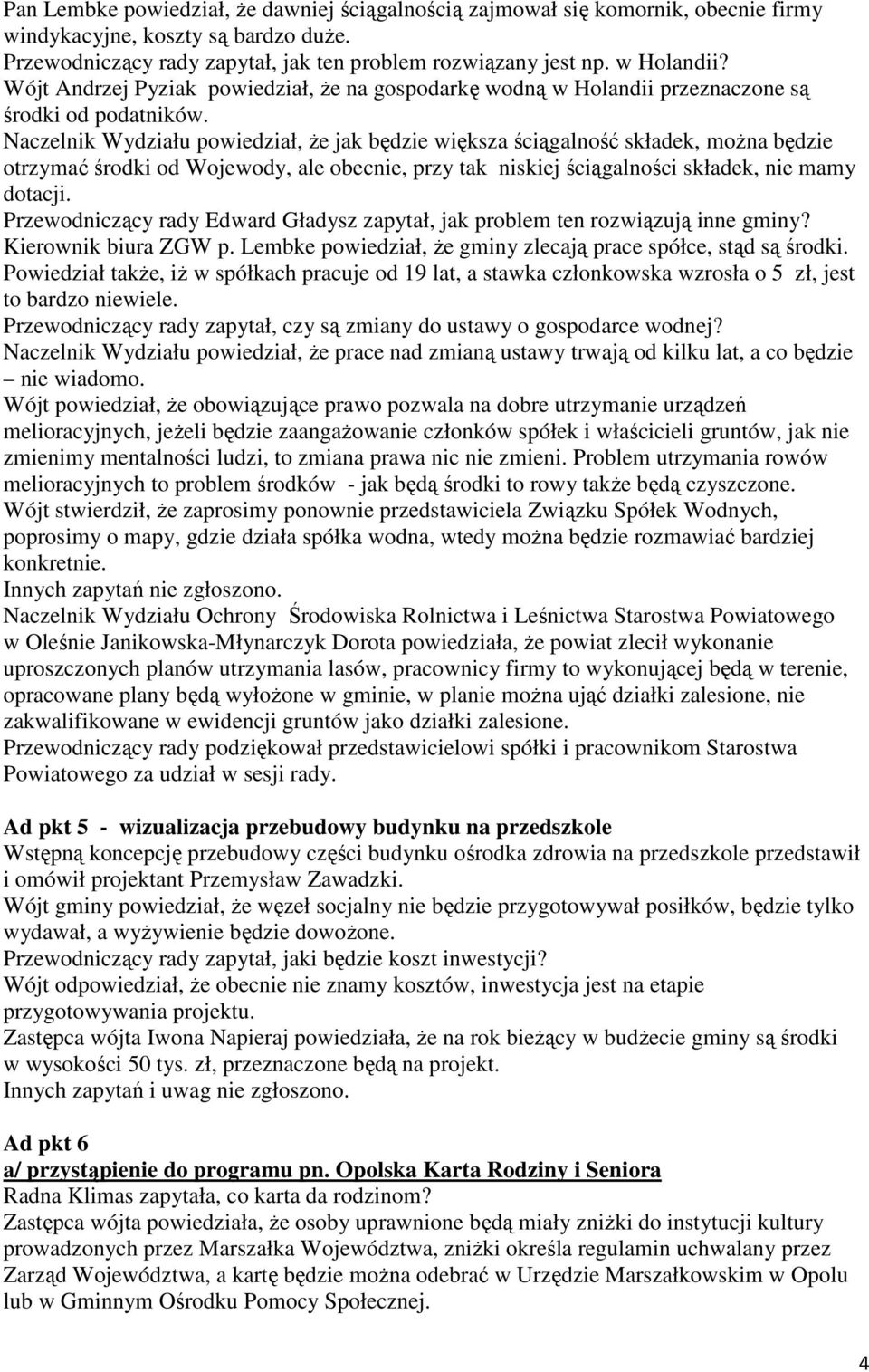 Naczelnik Wydziału powiedział, że jak będzie większa ściągalność składek, można będzie otrzymać środki od Wojewody, ale obecnie, przy tak niskiej ściągalności składek, nie mamy dotacji.