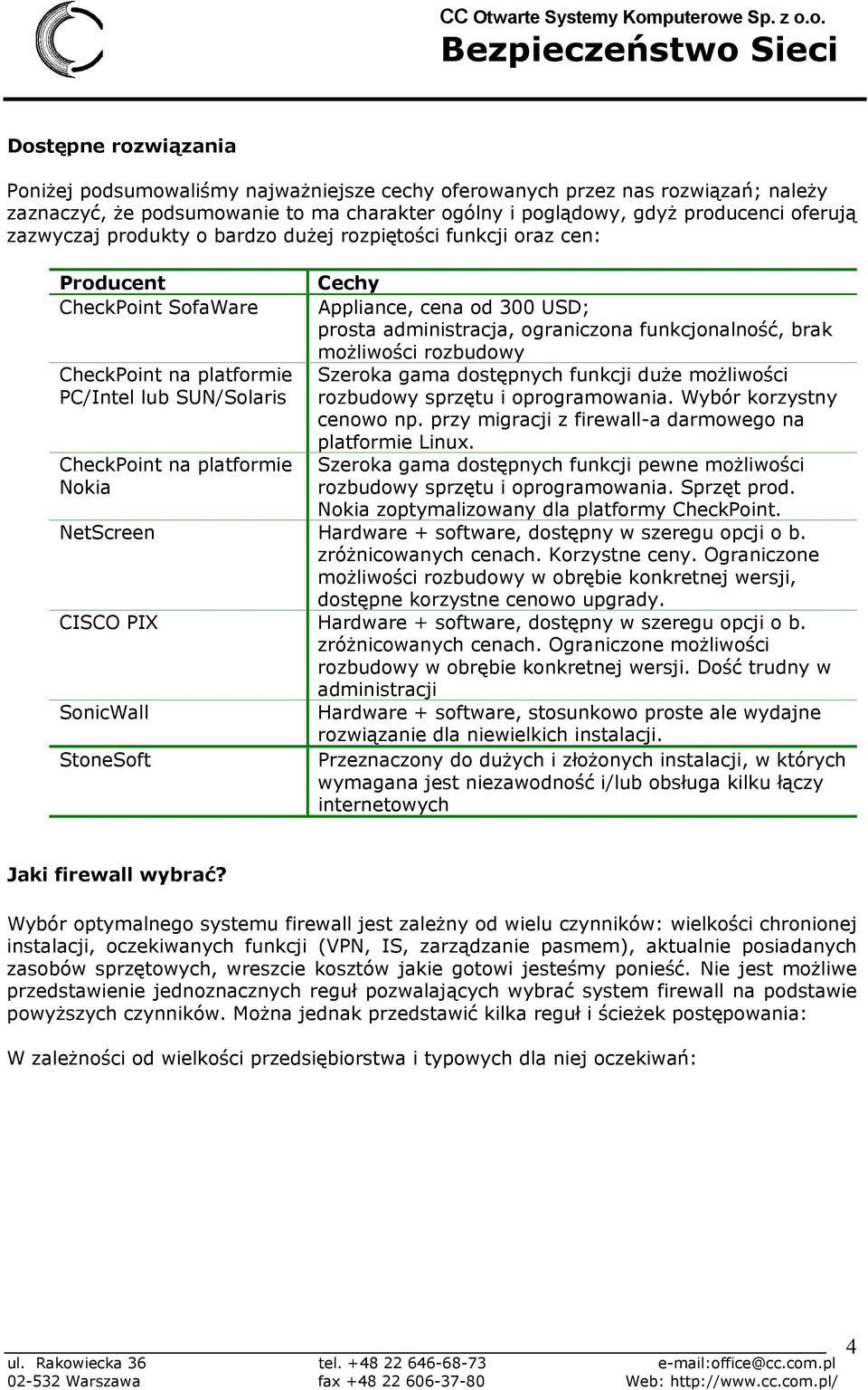 300 USD; prosta administracja, ograniczona funkcjonalność, brak możliwości rozbudowy Szeroka gama dostępnych funkcji duże możliwości rozbudowy sprzętu i oprogramowania. Wybór korzystny cenowo np.