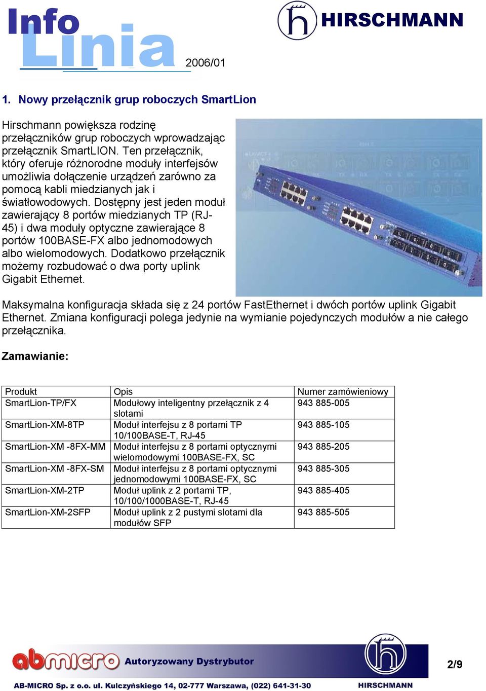 Dostępny jest jeden moduł zawierający 8 portów miedzianych TP (RJ- 45) i dwa moduły optyczne zawierające 8 portów 100BASE-FX albo jednomodowych albo wielomodowych.