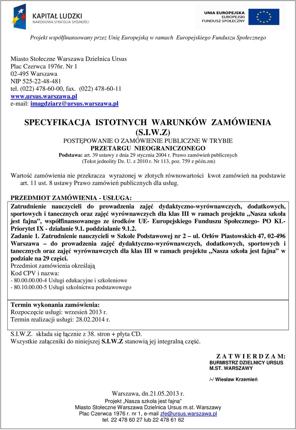 Prawo zamówień publicznych (Tekst jednolity Dz. U. z 2010 r. Nr 113, poz. 759 z późn.zm) Wartość zamówienia nie przekracza wyrażonej w złotych równowartości kwot zamówień na podstawie art. 11 ust.