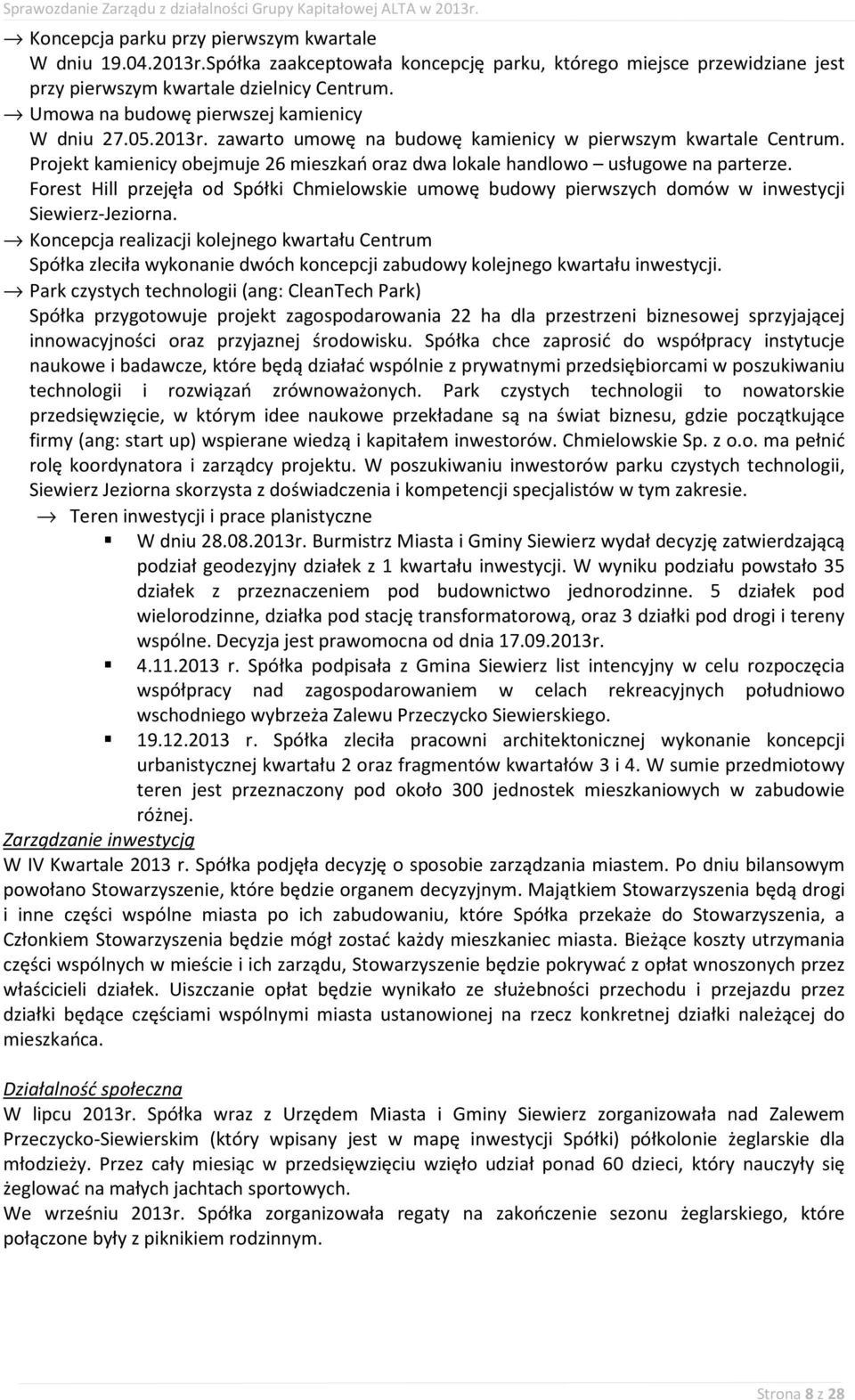 Projekt kamienicy obejmuje 26 mieszkań oraz dwa lokale handlowo usługowe na parterze. Forest Hill przejęła od Spółki Chmielowskie umowę budowy pierwszych domów w inwestycji Siewierz-Jeziorna.