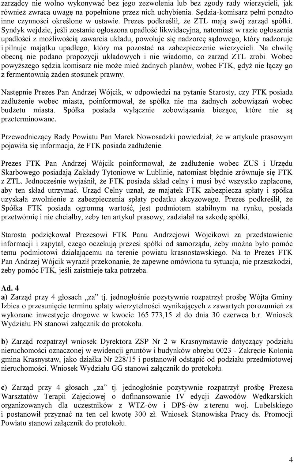 Syndyk wejdzie, jeśli zostanie ogłoszona upadłość likwidacyjna, natomiast w razie ogłoszenia upadłości z możliwością zawarcia układu, powołuje się nadzorcę sądowego, który nadzoruje i pilnuje majątku