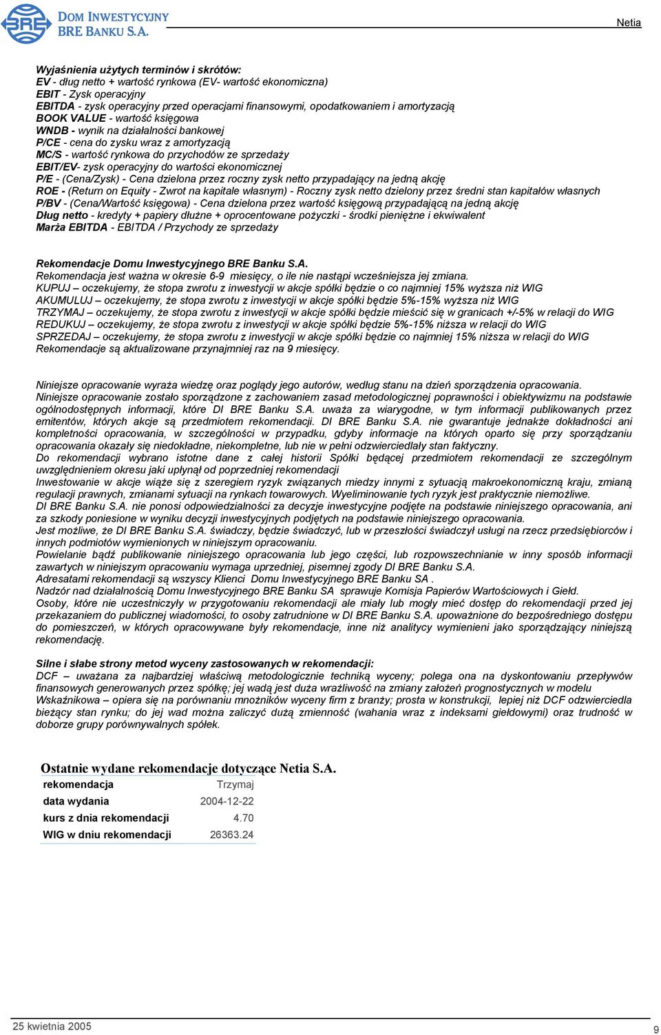 wartości ekonomicznej P/E - (Cena/Zysk) - Cena dzielona przez roczny zysk netto przypadający na jedną akcję ROE - (Return on Equity - Zwrot na kapitale własnym) - Roczny zysk netto dzielony przez