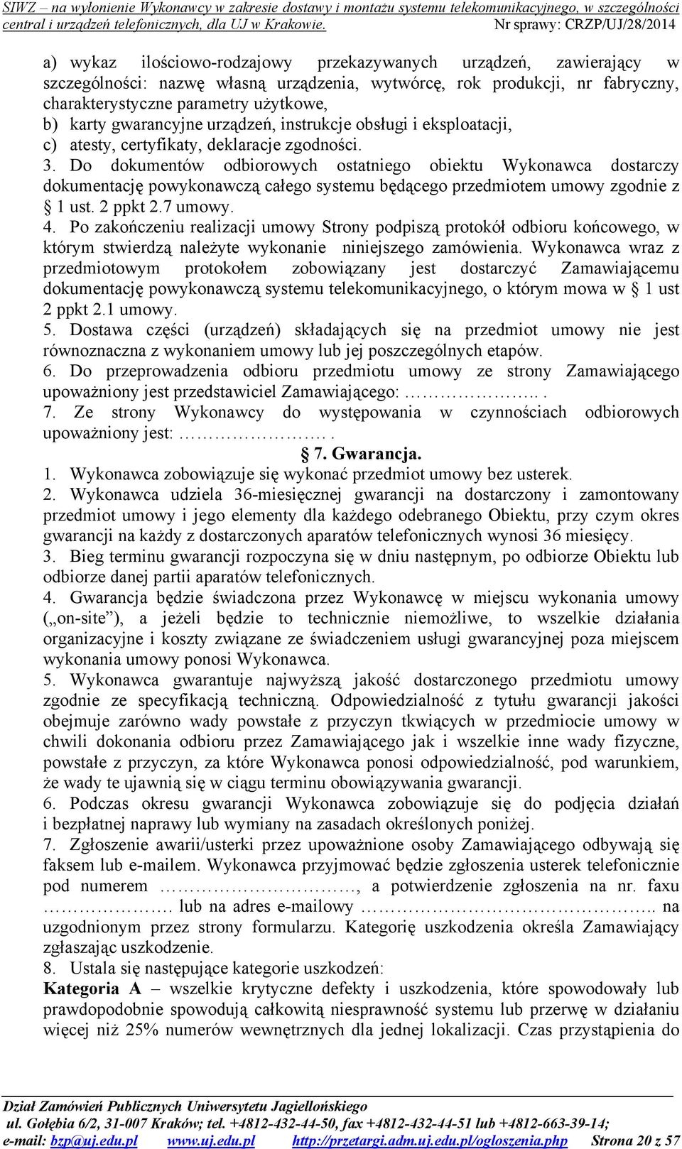 Do dokumentów odbiorowych ostatniego obiektu Wykonawca dostarczy dokumentację powykonawczą całego systemu będącego przedmiotem umowy zgodnie z 1 ust. 2 ppkt 2.7 umowy. 4.