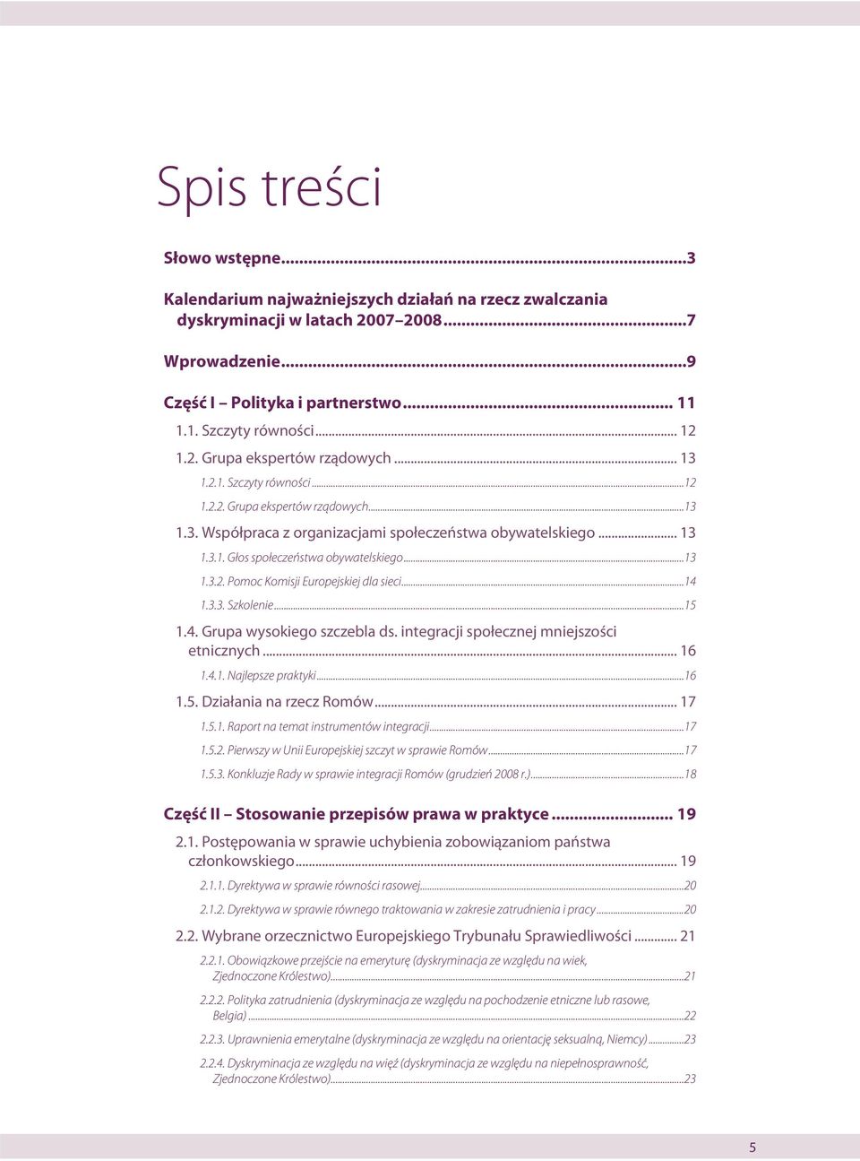 ..13 1.3.2. Pomoc Komisji Europejskiej dla sieci...14 1.3.3. Szkolenie...15 1.4. Grupa wysokiego szczebla ds. integracji społecznej mniejszości etnicznych... 16 1.4.1. Najlepsze praktyki...16 1.5. Działania na rzecz Romów.