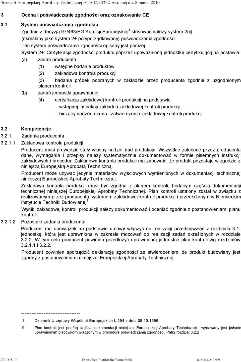 Ten system poświadczania zgodności opisany jest poniżej: System 2+: Certyfikacja zgodności produktu poprzez upoważnioną jednostkę certyfikującą na postawie: (a) (b) zadań producenta: (1) wstępne