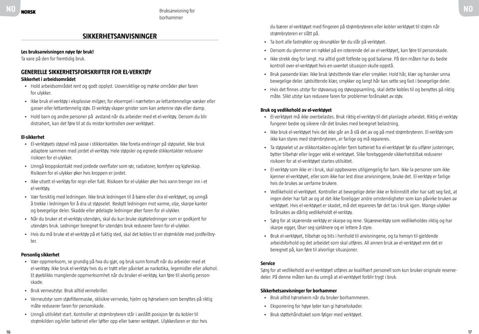 Ha alltid godt fotfeste og god balanse. På den måten har du bedre kontroll over el-verktøyet hvis en uventet situasjon skulle oppstå. Bruk passende klær. Ikke bruk løstsittende klær eller smykker.