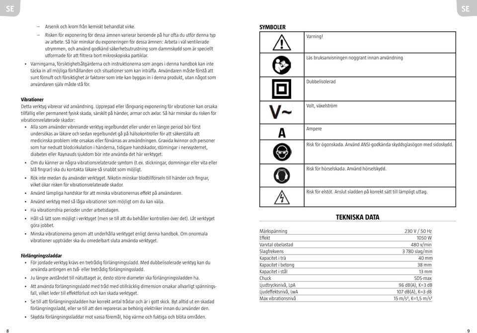 partiklar. Varningarna, försiktighetsåtgärderna och instruktionerna som anges i denna handbok kan inte täcka in all möjliga förhållanden och situationer som kan inträffa.