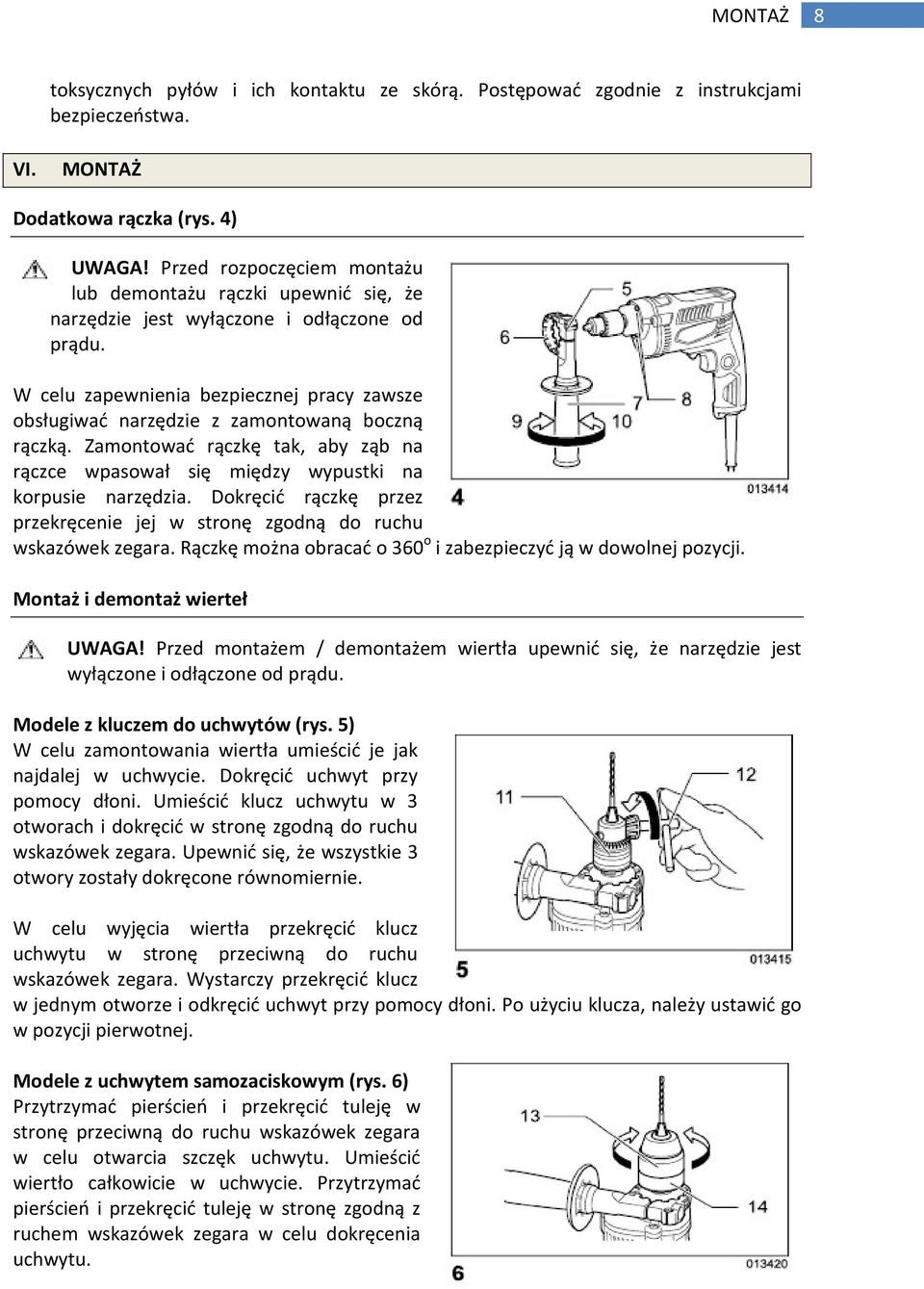 W celu zapewnienia bezpiecznej pracy zawsze obsługiwać narzędzie z zamontowaną boczną rączką. Zamontować rączkę tak, aby ząb na rączce wpasował się między wypustki na korpusie narzędzia.