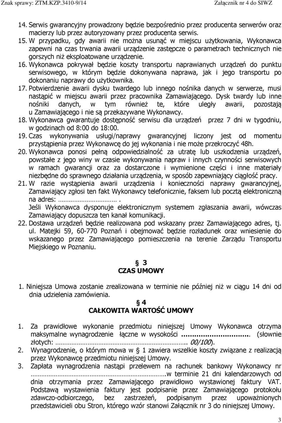 Wykonawca pokrywał będzie koszty transportu naprawianych urządzeń do punktu serwisowego, w którym będzie dokonywana naprawa, jak i jego transportu po dokonaniu naprawy do użytkownika. 17.