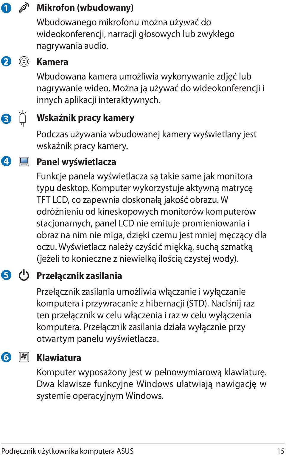 Wskaźnik pracy kamery Podczas używania wbudowanej kamery wyświetlany jest wskaźnik pracy kamery. Panel wyświetlacza Funkcje panela wyświetlacza są takie same jak monitora typu desktop.