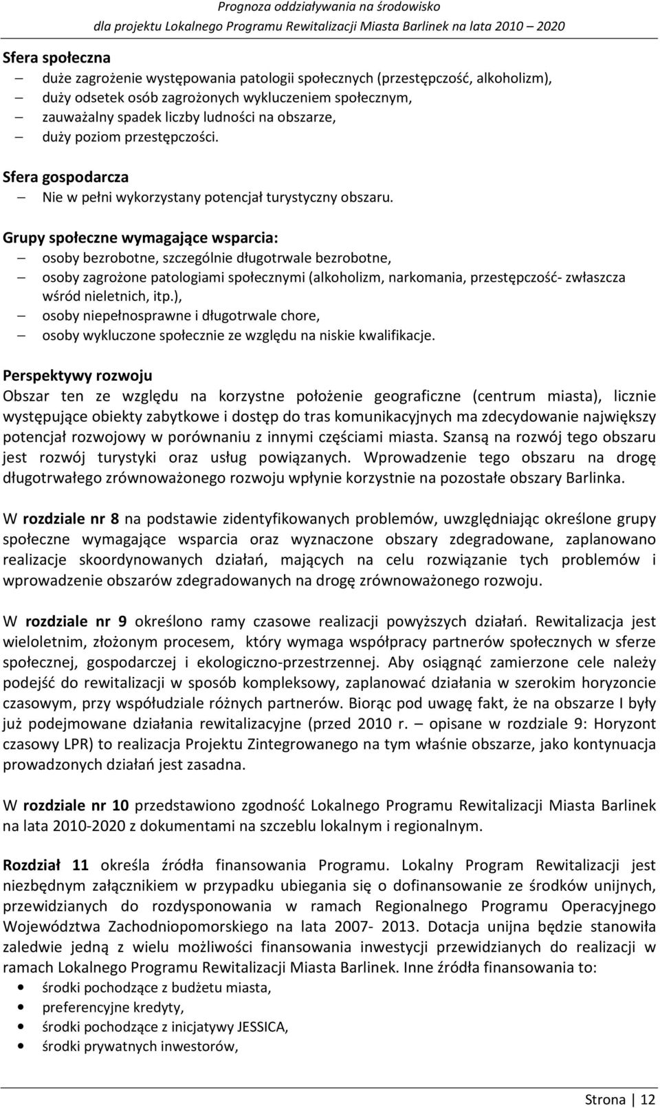 Grupy społeczne wymagające wsparcia: osoby bezrobotne, szczególnie długotrwale bezrobotne, osoby zagrożone patologiami społecznymi (alkoholizm, narkomania, przestępczość- zwłaszcza wśród nieletnich,