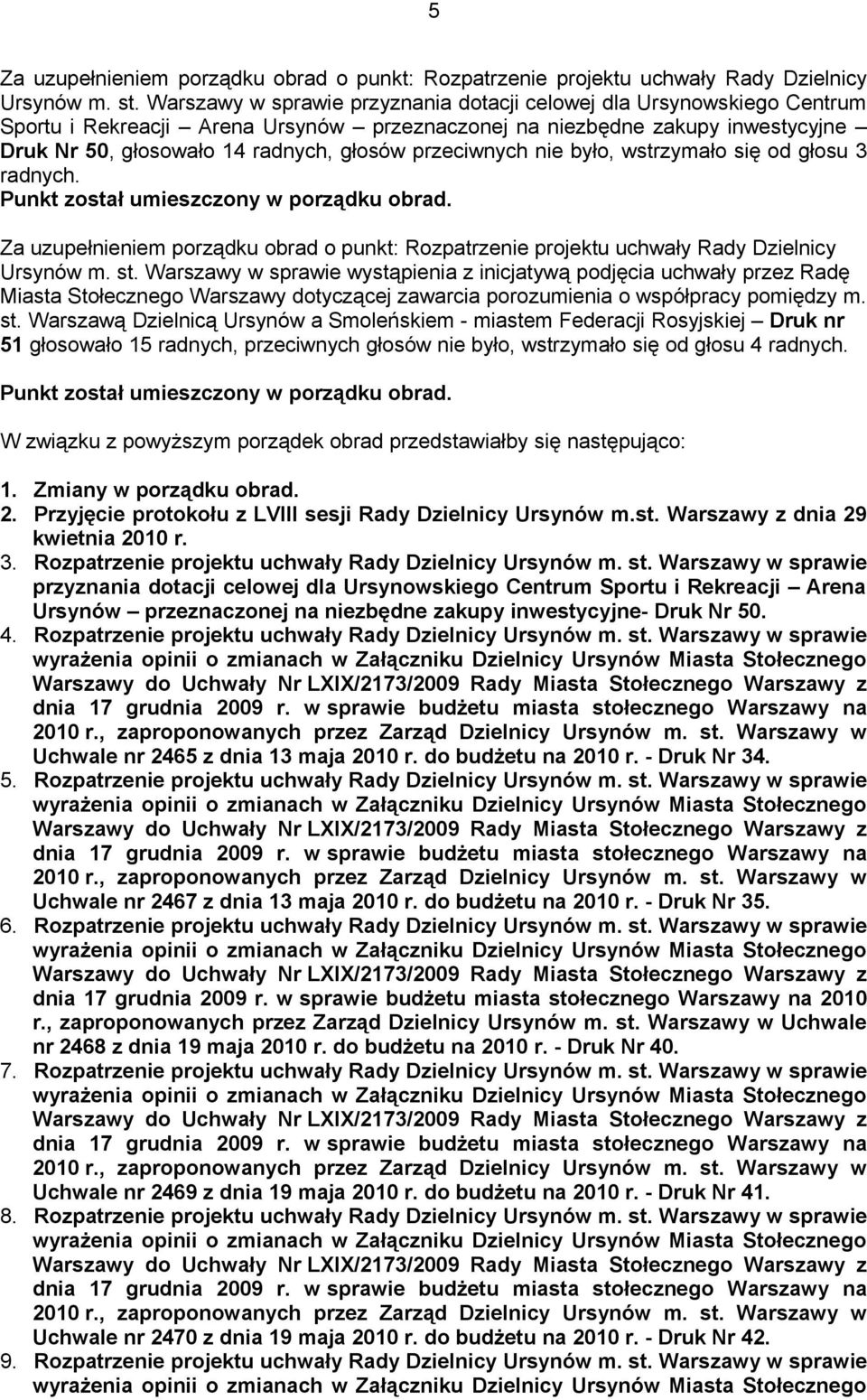 przeciwnych nie było, wstrzymało się od głosu 3 radnych. Punkt został umieszczony w porządku obrad. Za uzupełnieniem porządku obrad o punkt: Rozpatrzenie projektu uchwały Rady Dzielnicy Ursynów m. st.