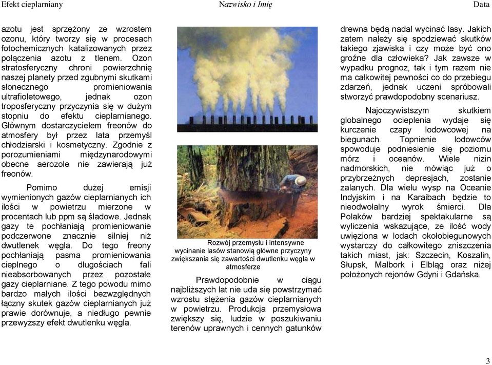 cieplarnianego. Głównym dostarczycielem freonów do atmosfery był przez lata przemyśl chłodziarski i kosmetyczny. Zgodnie z porozumieniami międzynarodowymi obecne aerozole nie zawierają już freonów.