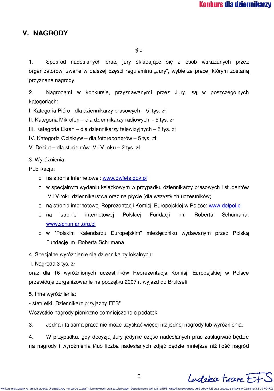 zł III. Kategoria Ekran dla dziennikarzy telewizyjnych 5 tys. zł IV. Kategoria Obiektyw dla fotoreporterów 5 tys. zł V. Debiut dla studentów IV i V roku 2 tys. zł 3.