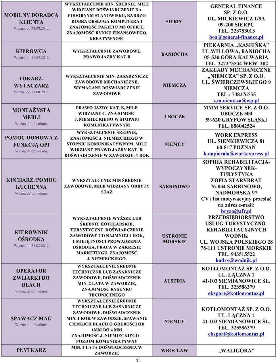 ŚREDNIE, MILE WIDZIANE DOŚWIADCZENIE NA PODOBNYM STANOWISKU, BARDZO DOBRA OBSŁUGA KOMPUTERA I ZNAJOMOŚĆ PAKIETU MS OFFICE, ZNAJOMOŚĆ RYNKU FINANSOWEGO, KREATYWNOŚĆ PRAWO JAZDY KAT.B WYKSZTAŁCENIE MIN.