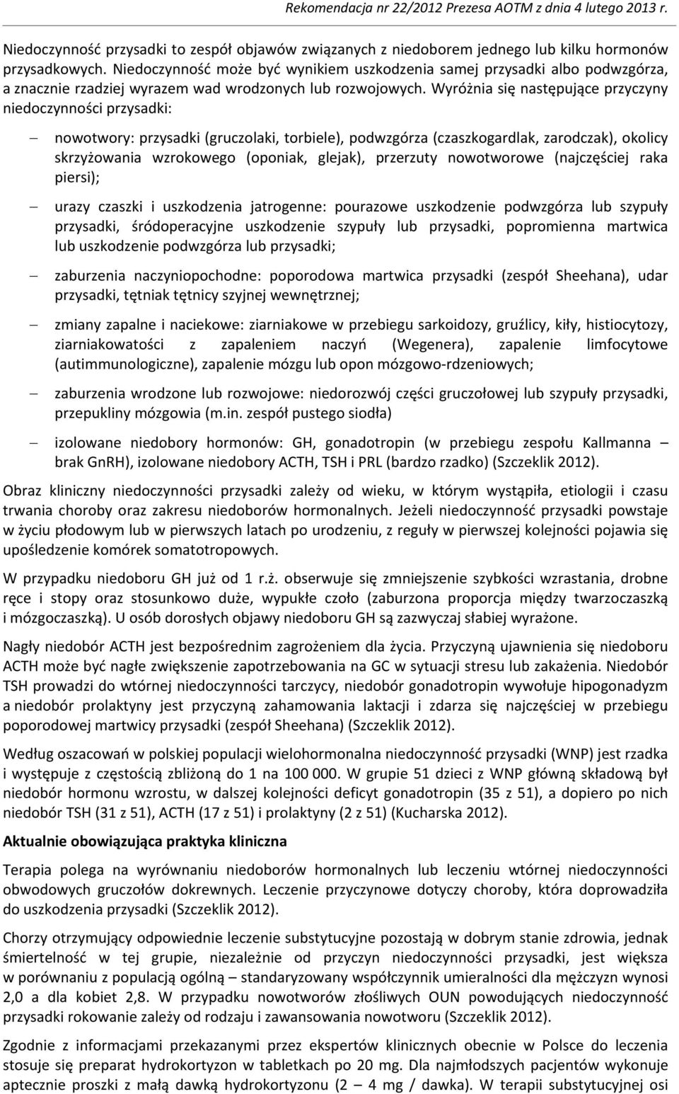 Wyróżnia się następujące przyczyny niedoczynności przysadki: nowotwory: przysadki (gruczolaki, torbiele), podwzgórza (czaszkogardlak, zarodczak), okolicy skrzyżowania wzrokowego (oponiak, glejak),