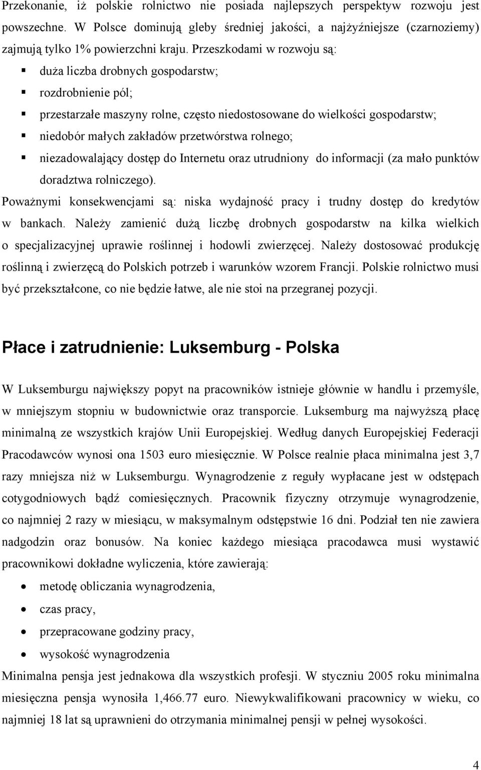 Przeszkodami w rozwoju są: duża liczba drobnych gospodarstw; rozdrobnienie pól; przestarzałe maszyny rolne, często niedostosowane do wielkości gospodarstw; niedobór małych zakładów przetwórstwa