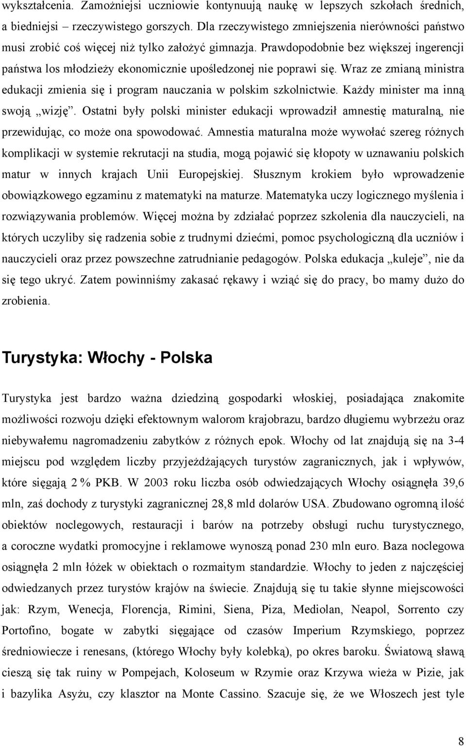 Prawdopodobnie bez większej ingerencji państwa los młodzieży ekonomicznie upośledzonej nie poprawi się. Wraz ze zmianą ministra edukacji zmienia się i program nauczania w polskim szkolnictwie.