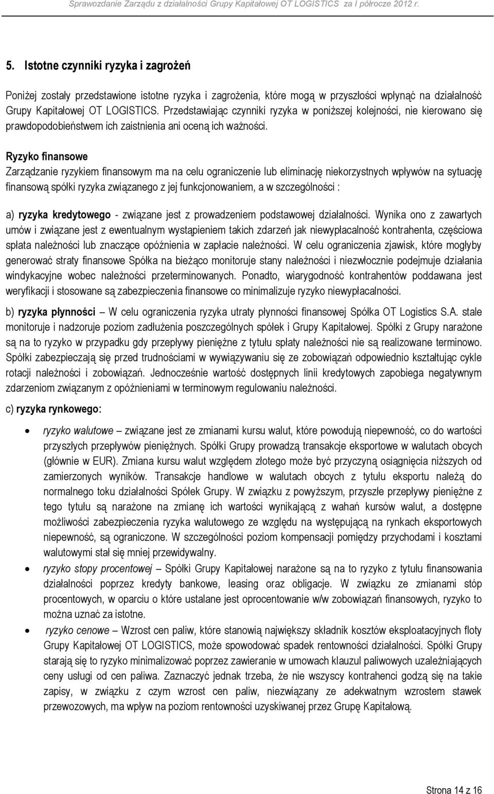 Ryzyko finansowe Zarządzanie ryzykiem finansowym ma na celu ograniczenie lub eliminację niekorzystnych wpływów na sytuację finansową spółki ryzyka związanego z jej funkcjonowaniem, a w szczególności