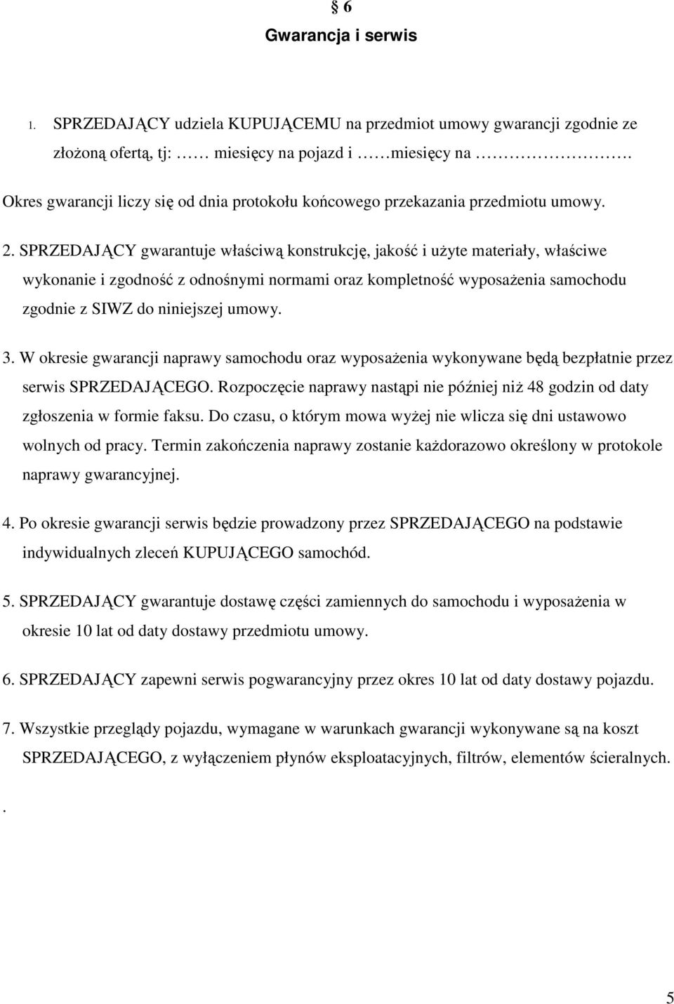 SPRZEDAJĄCY gwarantuje właściwą konstrukcję, jakość i uŝyte materiały, właściwe wykonanie i zgodność z odnośnymi normami oraz kompletność wyposaŝenia samochodu zgodnie z SIWZ do niniejszej umowy. 3.