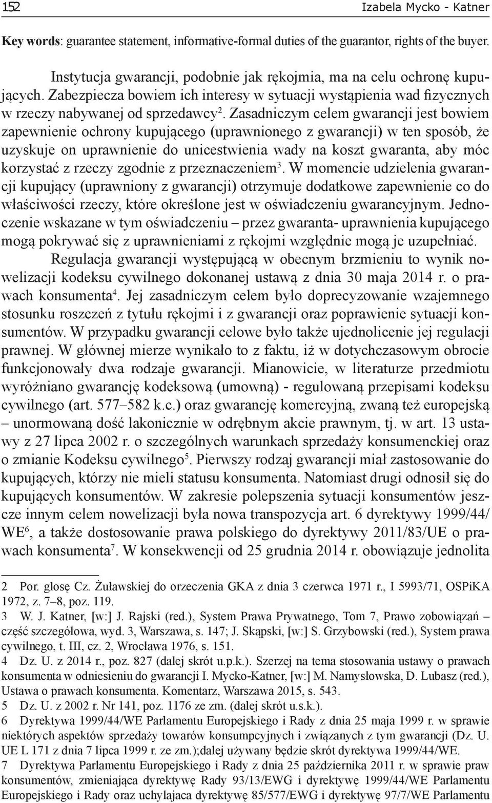 Zasadniczym celem gwarancji jest bowiem zapewnienie ochrony kupującego (uprawnionego z gwarancji) w ten sposób, że uzyskuje on uprawnienie do unicestwienia wady na koszt gwaranta, aby móc korzystać z