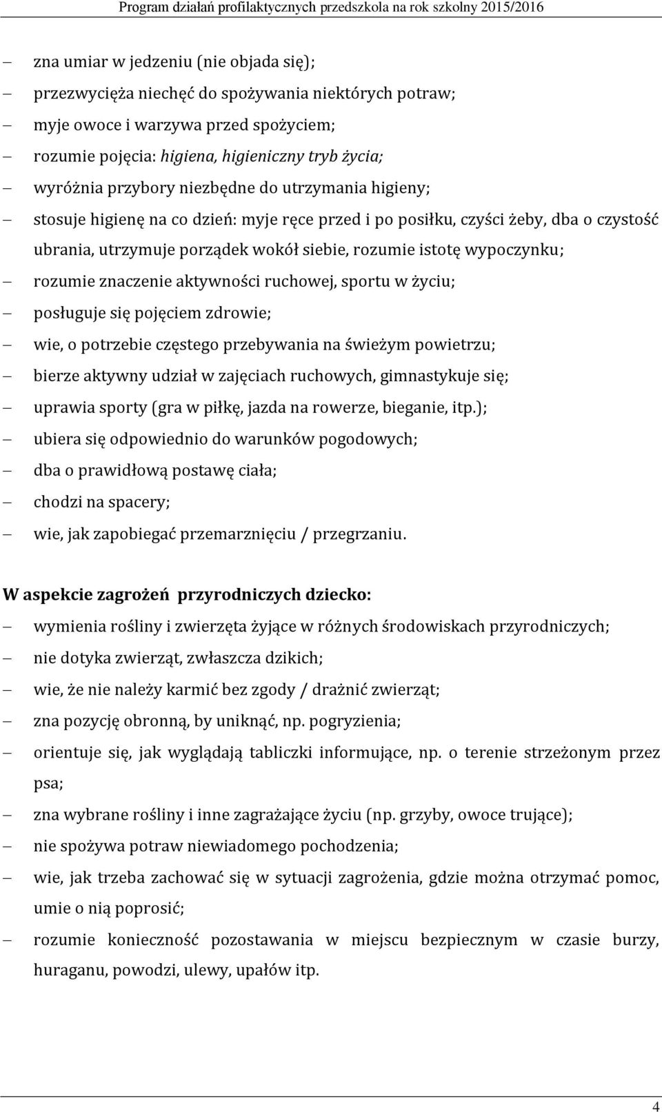 znaczenie aktywności ruchowej, sportu w życiu; posługuje się pojęciem zdrowie; wie, o potrzebie częstego przebywania na świeżym powietrzu; bierze aktywny udział w zajęciach ruchowych, gimnastykuje