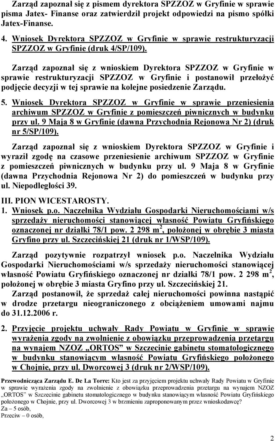 Zarząd zapoznał się z wnioskiem Dyrektora SPZZOZ w Gryfinie w sprawie restrukturyzacji SPZZOZ w Gryfinie i postanowił przełożyć podjęcie decyzji w tej sprawie na kolejne posiedzenie Zarządu. 5.