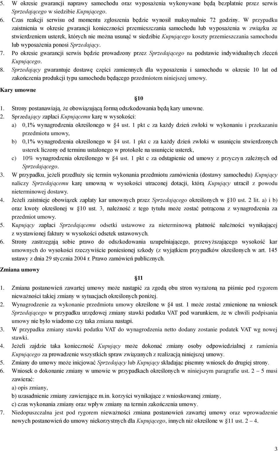 W przypadku zaistnienia w okresie gwarancji konieczności przemieszczania samochodu lub wyposażenia w związku ze stwierdzeniem usterek, których nie można usunąć w siedzibie Kupującego koszty